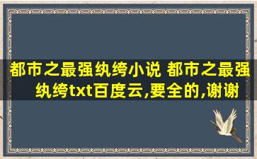 都市之最强纨绔小说 都市之最强纨绔txt百度云,要全的,谢谢